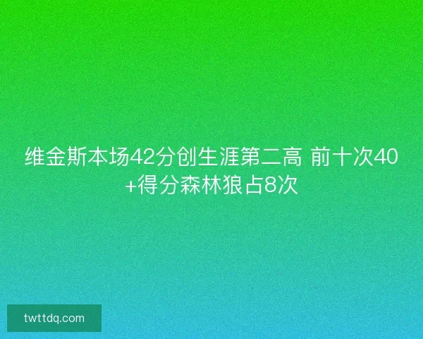 维金斯本场42分创生涯第二高 前十次40+得分森林狼占8次